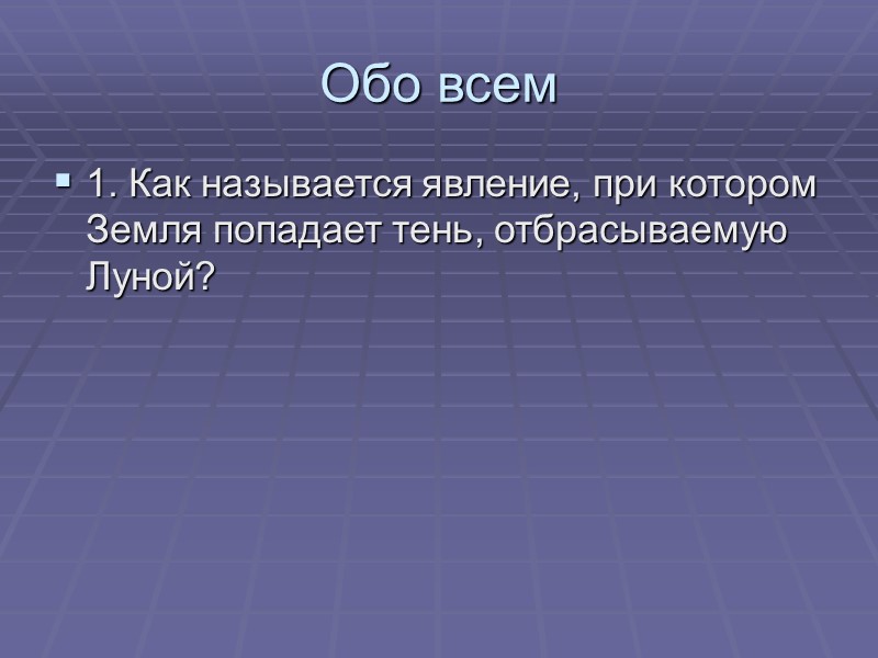 Обо всем 1. Как называется явление, при котором Земля попадает тень, отбрасываемую Луной?